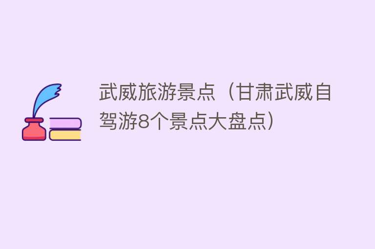 武威旅游景点（甘肃武威自驾游8个景点大盘点）