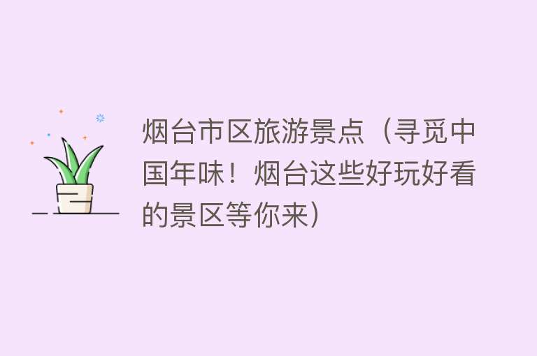 烟台市区旅游景点（寻觅中国年味！烟台这些好玩好看的景区等你来）