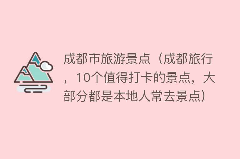 成都市旅游景点（成都旅行，10个值得打卡的景点，大部分都是本地人常去景点）