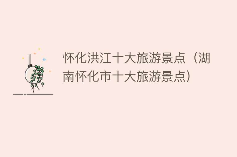 怀化洪江十大旅游景点（湖南怀化市十大旅游景点）
