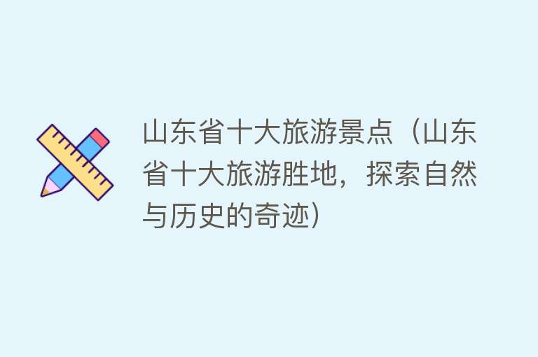 山东省十大旅游景点（山东省十大旅游胜地，探索自然与历史的奇迹）