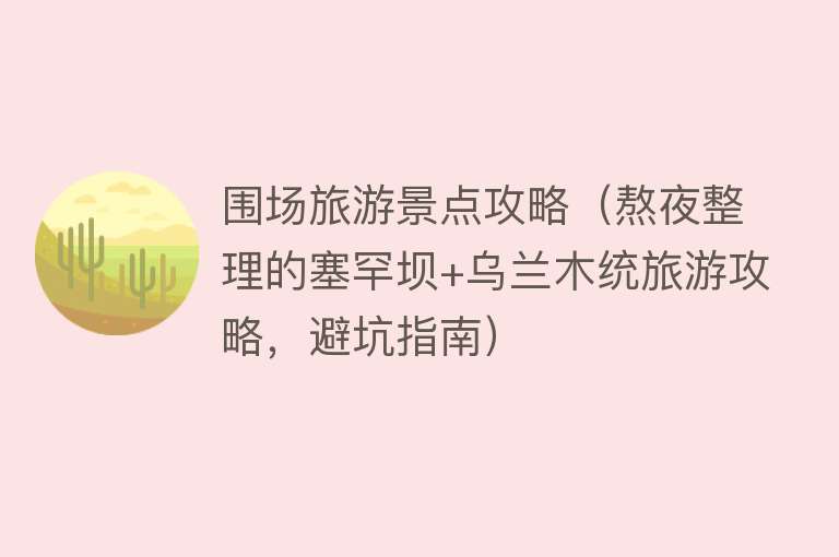 围场旅游景点攻略（熬夜整理的塞罕坝+乌兰木统旅游攻略，避坑指南）