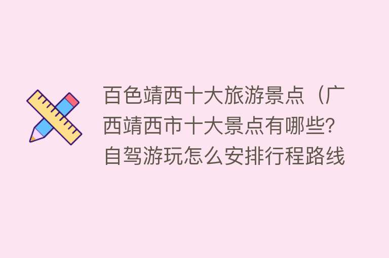 百色靖西十大旅游景点（广西靖西市十大景点有哪些？自驾游玩怎么安排行程路线？）