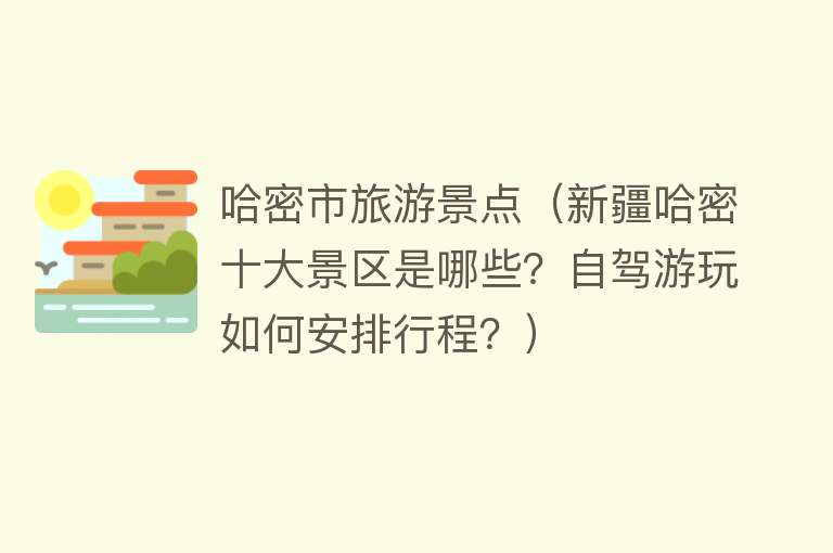 哈密市旅游景点（新疆哈密十大景区是哪些？自驾游玩如何安排行程？）