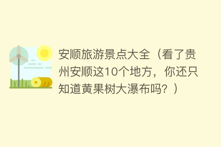 安顺旅游景点大全（看了贵州安顺这10个地方，你还只知道黄果树大瀑布吗？）