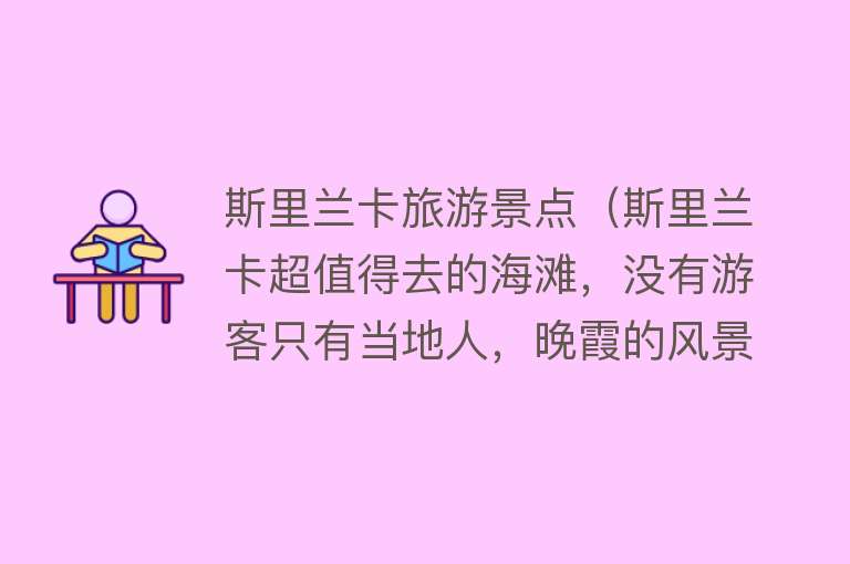 斯里兰卡旅游景点（斯里兰卡超值得去的海滩，没有游客只有当地人，晚霞的风景超美）