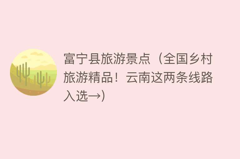 富宁县旅游景点（全国乡村旅游精品！云南这两条线路入选→）