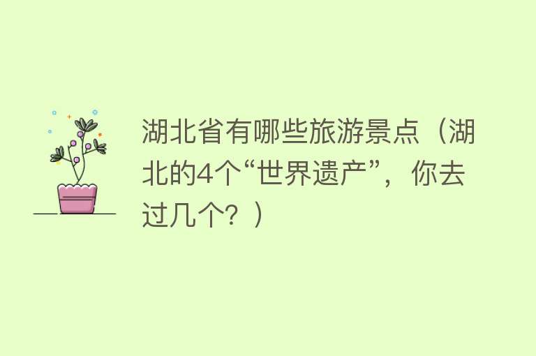 湖北省有哪些旅游景点（湖北的4个“世界遗产”，你去过几个？）