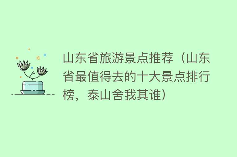 山东省旅游景点推荐（山东省最值得去的十大景点排行榜，泰山舍我其谁）