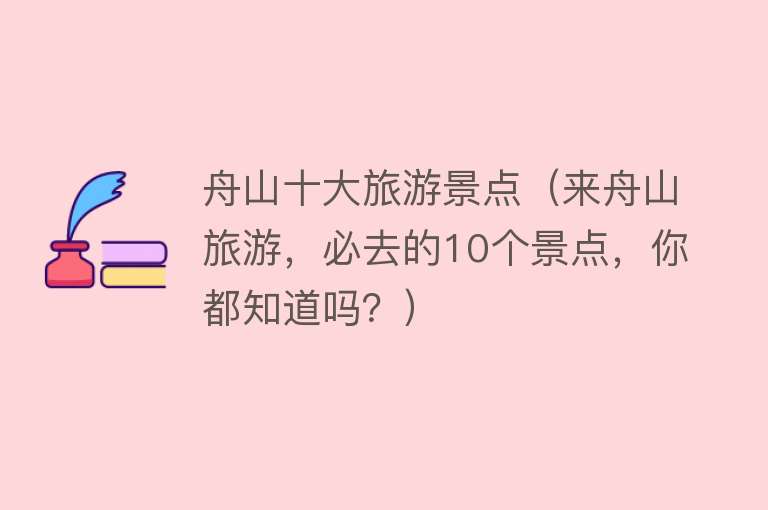舟山十大旅游景点（来舟山旅游，必去的10个景点，你都知道吗？）