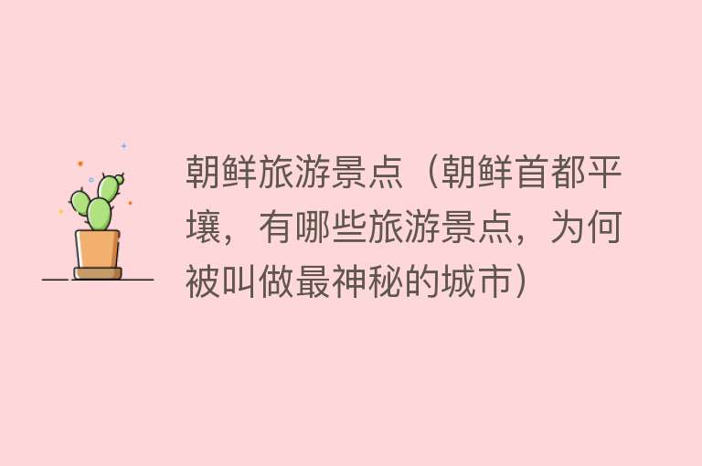 朝鲜旅游景点（朝鲜首都平壤，有哪些旅游景点，为何被叫做最神秘的城市）