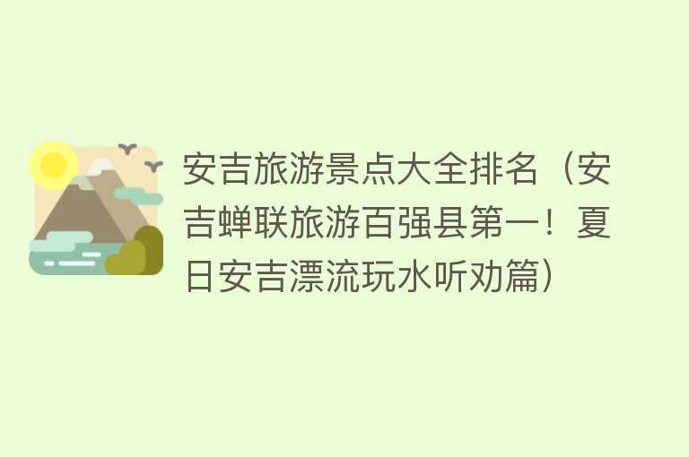 安吉旅游景点大全排名（安吉蝉联旅游百强县第一！夏日安吉漂流玩水听劝篇）