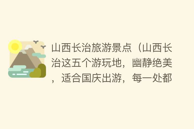 山西长治旅游景点（山西长治这五个游玩地，幽静绝美，适合国庆出游，每一处都是宝藏）