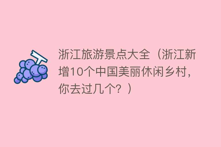 浙江旅游景点大全（浙江新增10个中国美丽休闲乡村，你去过几个？）