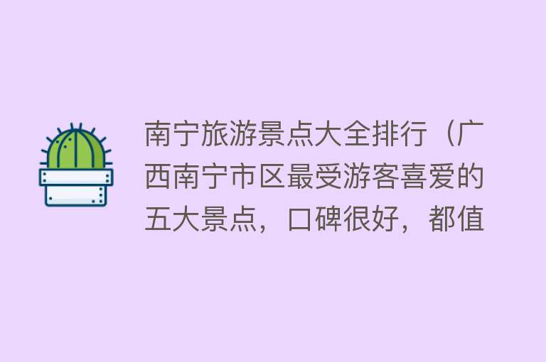 南宁旅游景点大全排行（广西南宁市区最受游客喜爱的五大景点，口碑很好，都值得一去）