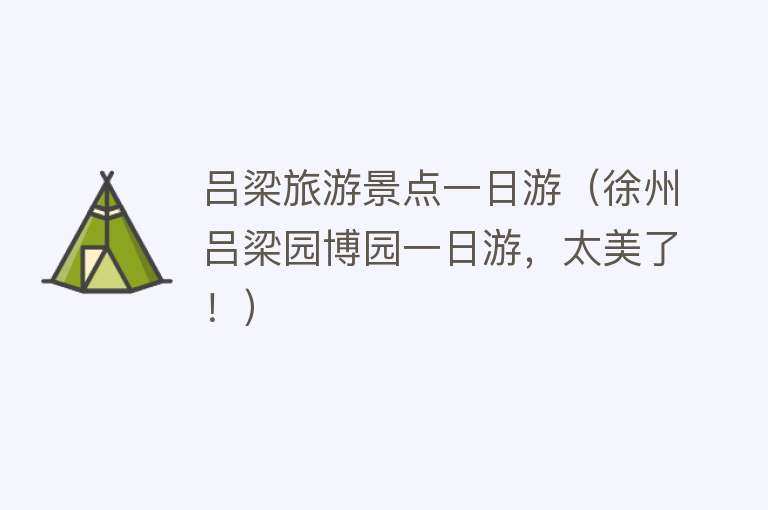 吕梁旅游景点一日游（徐州吕梁园博园一日游，太美了！）