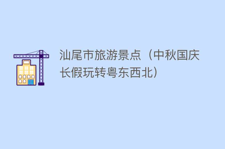 汕尾市旅游景点（中秋国庆长假玩转粤东西北）