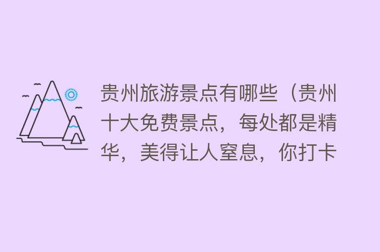 贵州旅游景点有哪些（贵州十大免费景点，每处都是精华，美得让人窒息，你打卡过几个）