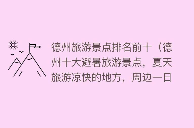 德州旅游景点排名前十（德州十大避暑旅游景点，夏天旅游凉快的地方，周边一日游好去处）