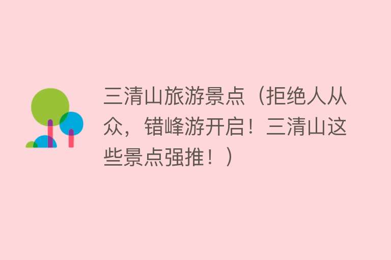 三清山旅游景点（拒绝人从众，错峰游开启！三清山这些景点强推！）