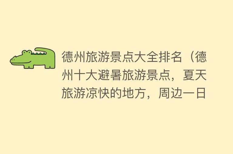 德州旅游景点大全排名（德州十大避暑旅游景点，夏天旅游凉快的地方，周边一日游好去处）