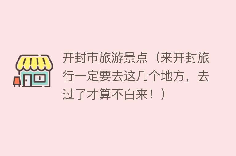开封市旅游景点（来开封旅行一定要去这几个地方，去过了才算不白来！）