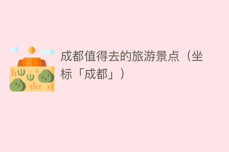 成都值得去的旅游景点（坐标「成都」）