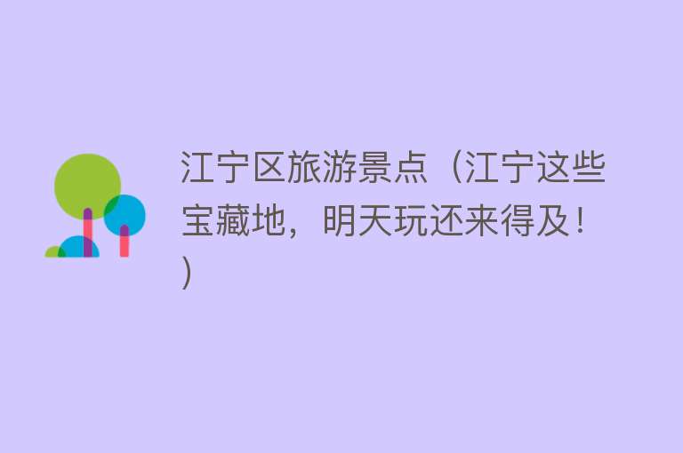 江宁区旅游景点（江宁这些宝藏地，明天玩还来得及！）