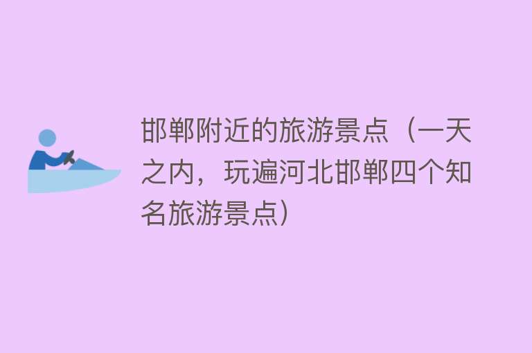 邯郸附近的旅游景点（一天之内，玩遍河北邯郸四个知名旅游景点）