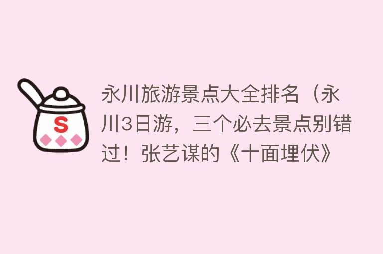 永川旅游景点大全排名（永川3日游，三个必去景点别错过！张艺谋的《十面埋伏》在此取景）