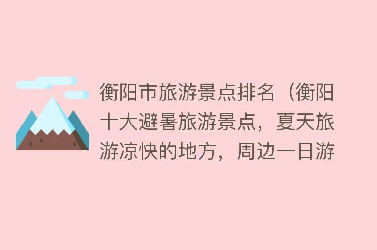 衡阳市旅游景点排名（衡阳十大避暑旅游景点，夏天旅游凉快的地方，周边一日游好去处）