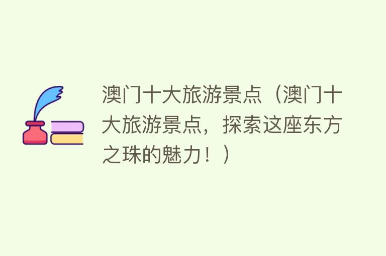 澳门十大旅游景点（澳门十大旅游景点，探索这座东方之珠的魅力！）