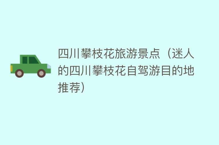 四川攀枝花旅游景点（迷人的四川攀枝花自驾游目的地推荐）