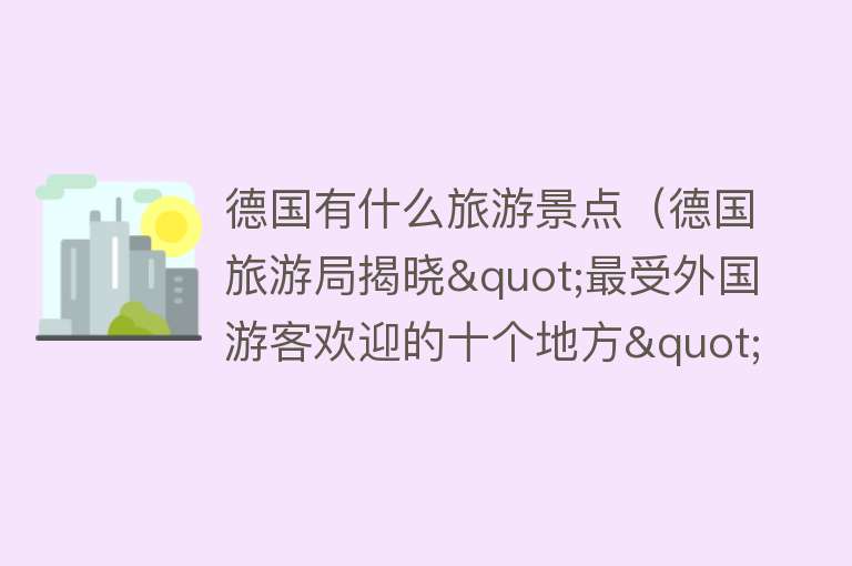 德国有什么旅游景点（德国旅游局揭晓"最受外国游客欢迎的十个地方"，你去过吗？）