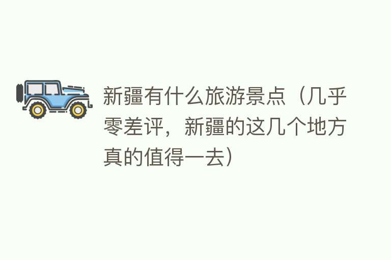 新疆有什么旅游景点（几乎零差评，新疆的这几个地方真的值得一去）