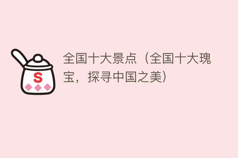 全国十大景点（全国十大瑰宝，探寻中国之美）