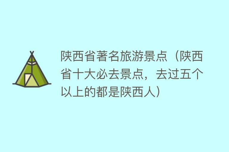 陕西省著名旅游景点（陕西省十大必去景点，去过五个以上的都是陕西人）