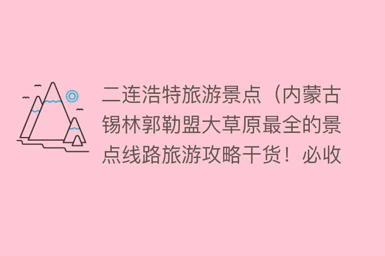 二连浩特旅游景点（内蒙古锡林郭勒盟大草原最全的景点线路旅游攻略干货！必收藏！）