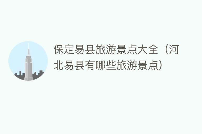 保定易县旅游景点大全（河北易县有哪些旅游景点）