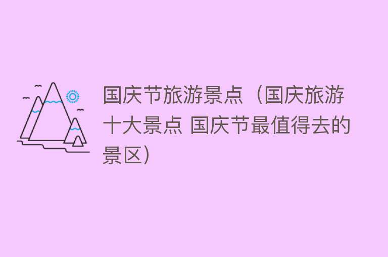 国庆节旅游景点（国庆旅游十大景点 国庆节最值得去的景区）