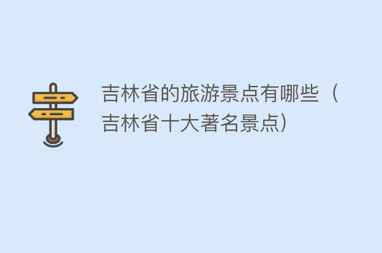 吉林省的旅游景点有哪些（吉林省十大著名景点）