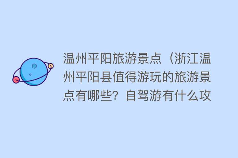 温州平阳旅游景点（浙江温州平阳县值得游玩的旅游景点有哪些？自驾游有什么攻略？）