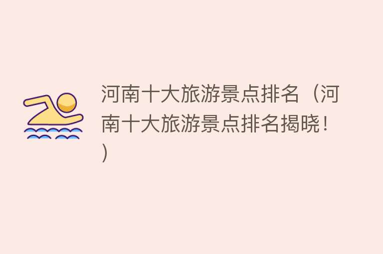 河南十大旅游景点排名（河南十大旅游景点排名揭晓！）