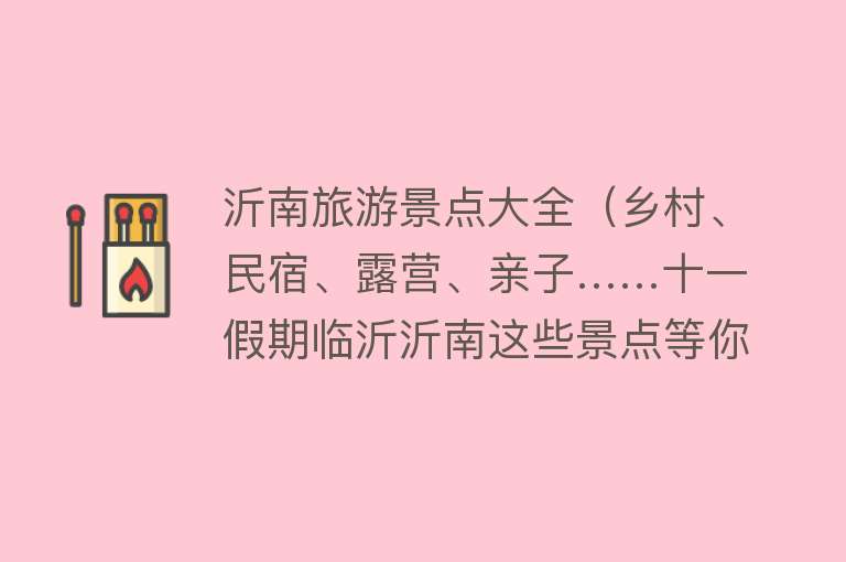 沂南旅游景点大全（乡村、民宿、露营、亲子……十一假期临沂沂南这些景点等你来挖掘）