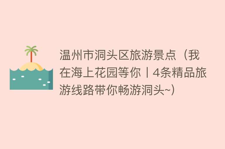 温州市洞头区旅游景点（我在海上花园等你丨4条精品旅游线路带你畅游洞头~）