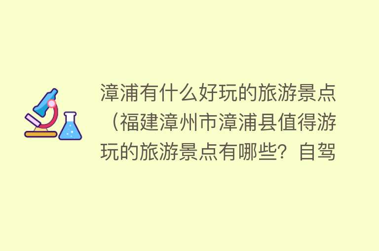 漳浦有什么好玩的旅游景点（福建漳州市漳浦县值得游玩的旅游景点有哪些？自驾游有什么攻略？）