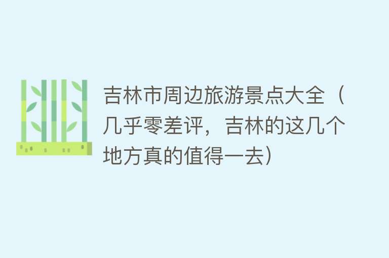 吉林市周边旅游景点大全（几乎零差评，吉林的这几个地方真的值得一去）