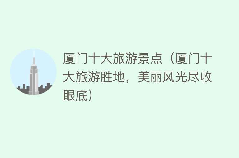 厦门十大旅游景点（厦门十大旅游胜地，美丽风光尽收眼底）