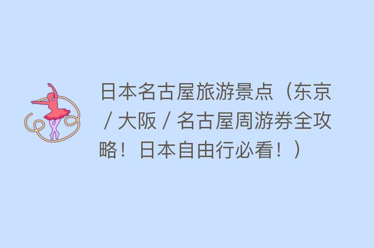 日本名古屋旅游景点（东京／大阪／名古屋周游券全攻略！日本自由行必看！）