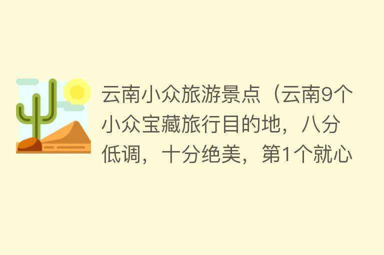 云南小众旅游景点（云南9个小众宝藏旅行目的地，八分低调，十分绝美，第1个就心动了）